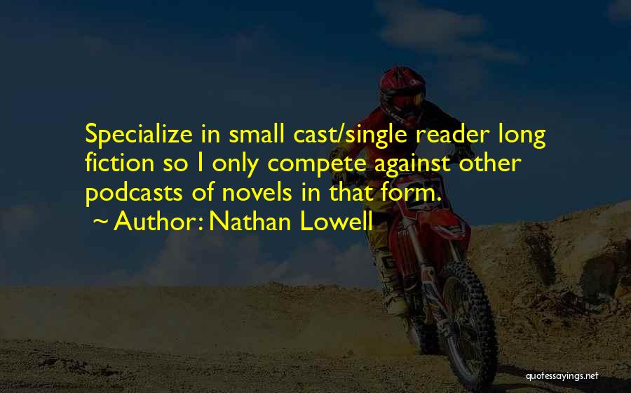 Nathan Lowell Quotes: Specialize In Small Cast/single Reader Long Fiction So I Only Compete Against Other Podcasts Of Novels In That Form.