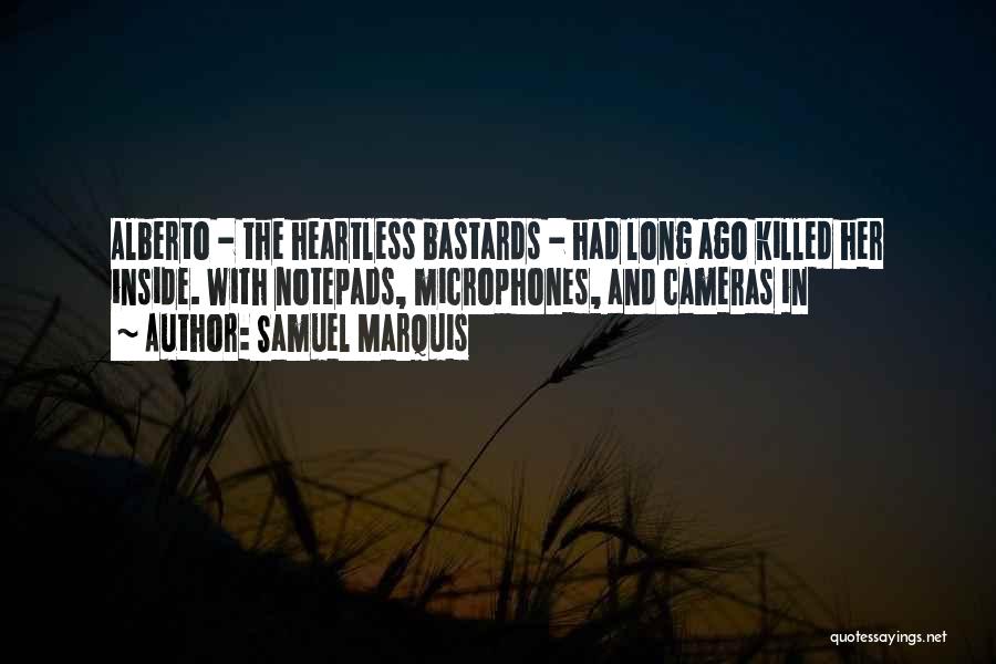 Samuel Marquis Quotes: Alberto - The Heartless Bastards - Had Long Ago Killed Her Inside. With Notepads, Microphones, And Cameras In