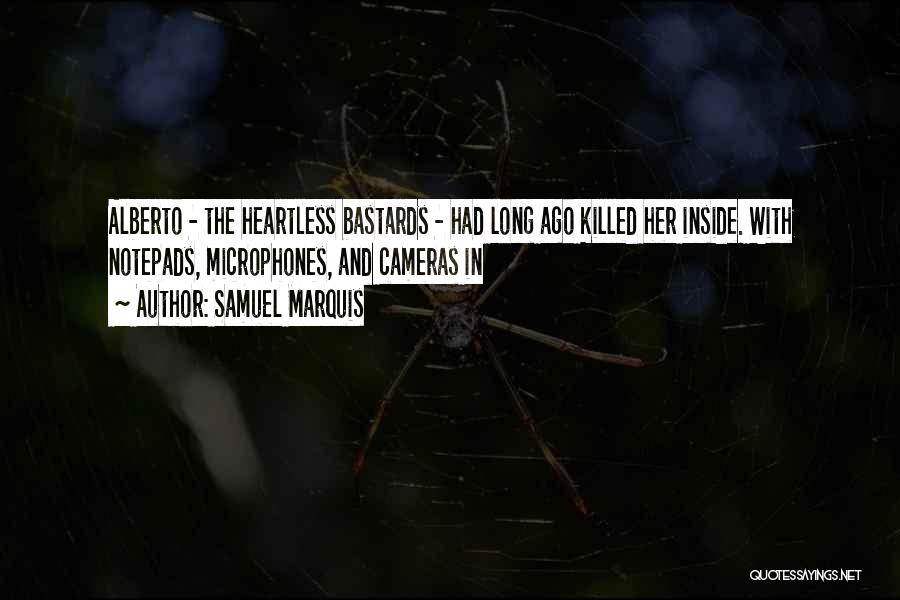 Samuel Marquis Quotes: Alberto - The Heartless Bastards - Had Long Ago Killed Her Inside. With Notepads, Microphones, And Cameras In