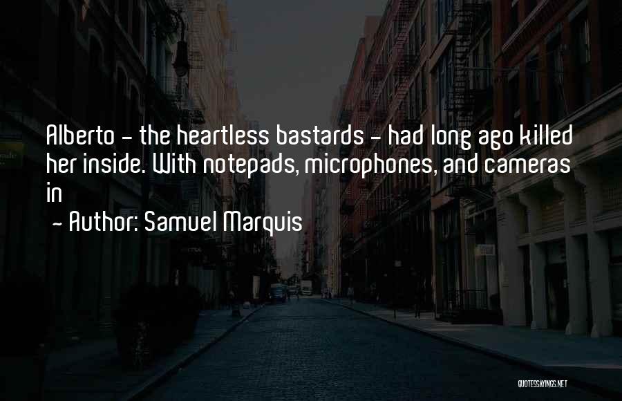 Samuel Marquis Quotes: Alberto - The Heartless Bastards - Had Long Ago Killed Her Inside. With Notepads, Microphones, And Cameras In