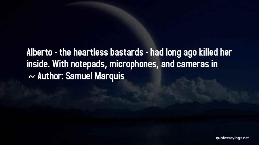 Samuel Marquis Quotes: Alberto - The Heartless Bastards - Had Long Ago Killed Her Inside. With Notepads, Microphones, And Cameras In