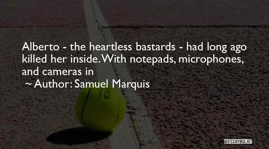 Samuel Marquis Quotes: Alberto - The Heartless Bastards - Had Long Ago Killed Her Inside. With Notepads, Microphones, And Cameras In