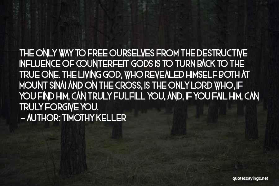 Timothy Keller Quotes: The Only Way To Free Ourselves From The Destructive Influence Of Counterfeit Gods Is To Turn Back To The True