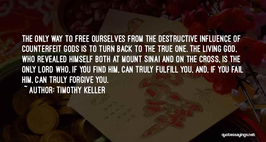 Timothy Keller Quotes: The Only Way To Free Ourselves From The Destructive Influence Of Counterfeit Gods Is To Turn Back To The True