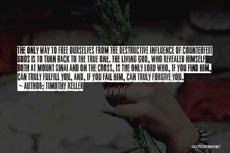 Timothy Keller Quotes: The Only Way To Free Ourselves From The Destructive Influence Of Counterfeit Gods Is To Turn Back To The True