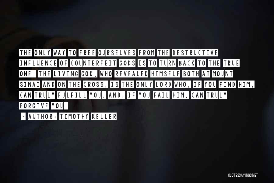 Timothy Keller Quotes: The Only Way To Free Ourselves From The Destructive Influence Of Counterfeit Gods Is To Turn Back To The True
