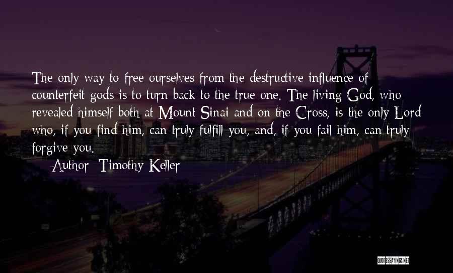 Timothy Keller Quotes: The Only Way To Free Ourselves From The Destructive Influence Of Counterfeit Gods Is To Turn Back To The True