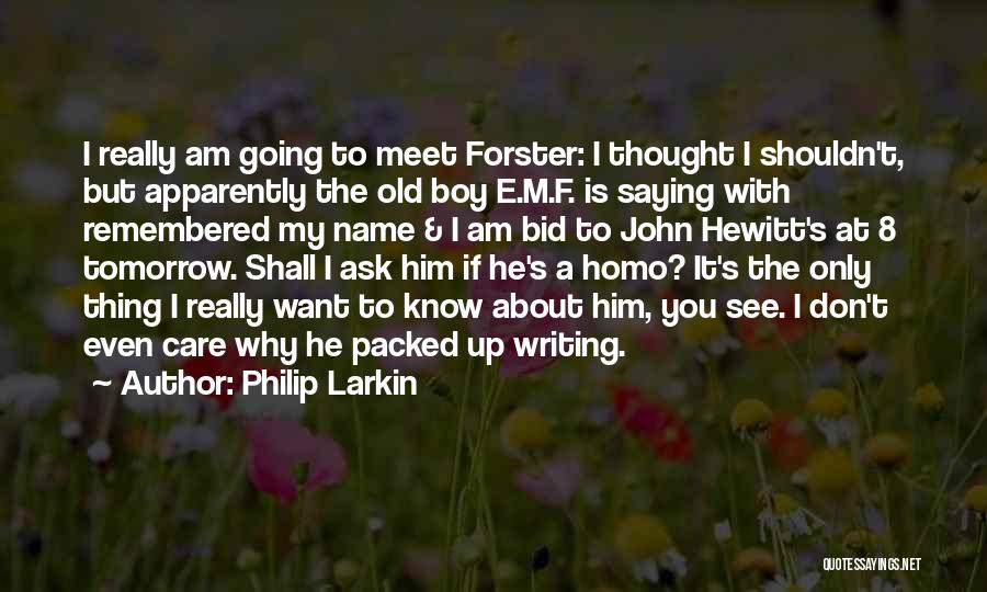 Philip Larkin Quotes: I Really Am Going To Meet Forster: I Thought I Shouldn't, But Apparently The Old Boy E.m.f. Is Saying With
