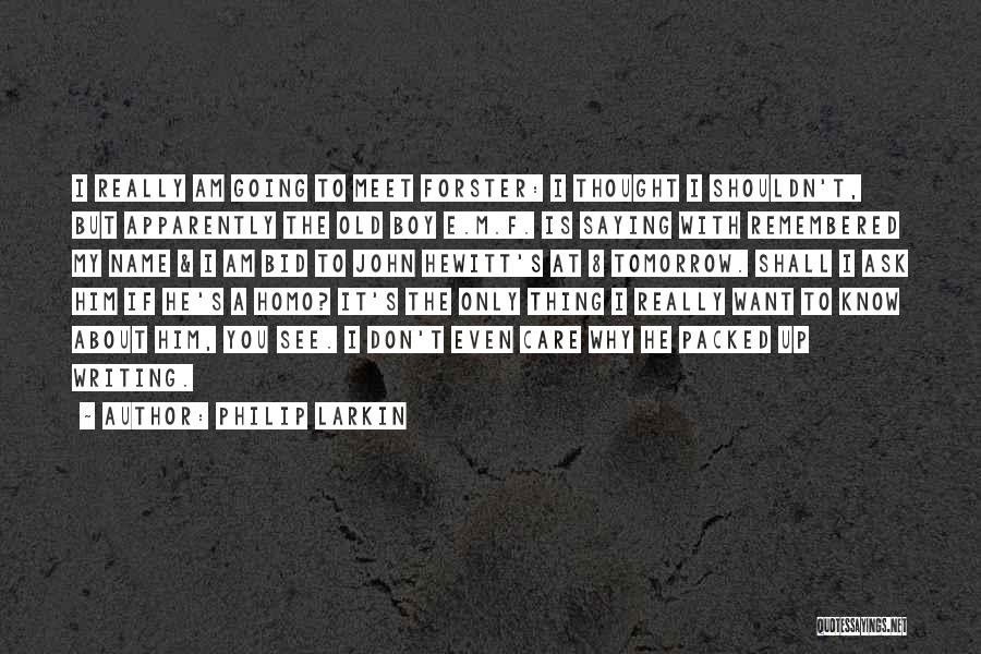 Philip Larkin Quotes: I Really Am Going To Meet Forster: I Thought I Shouldn't, But Apparently The Old Boy E.m.f. Is Saying With