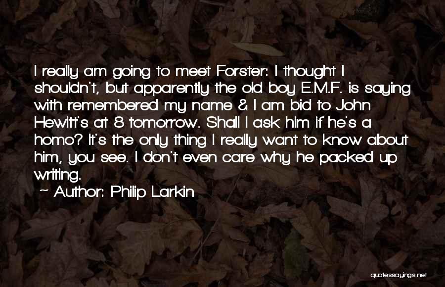 Philip Larkin Quotes: I Really Am Going To Meet Forster: I Thought I Shouldn't, But Apparently The Old Boy E.m.f. Is Saying With