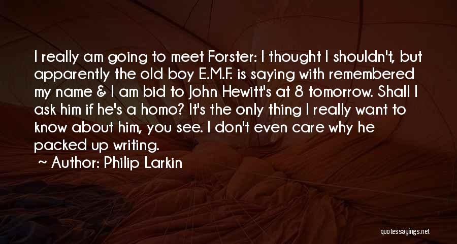 Philip Larkin Quotes: I Really Am Going To Meet Forster: I Thought I Shouldn't, But Apparently The Old Boy E.m.f. Is Saying With