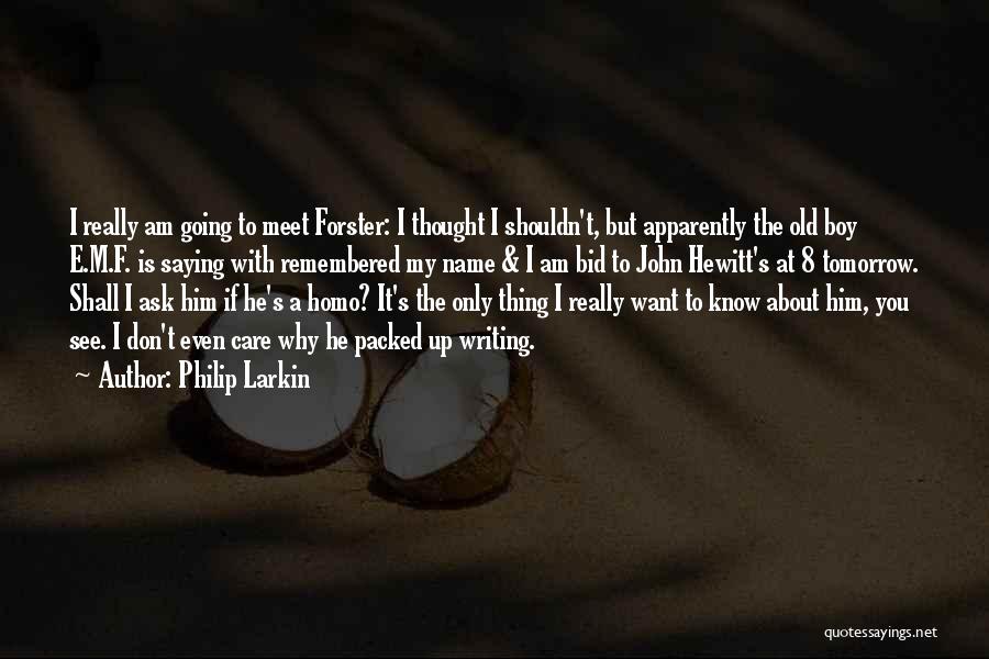 Philip Larkin Quotes: I Really Am Going To Meet Forster: I Thought I Shouldn't, But Apparently The Old Boy E.m.f. Is Saying With