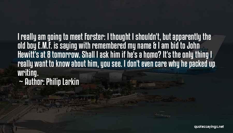 Philip Larkin Quotes: I Really Am Going To Meet Forster: I Thought I Shouldn't, But Apparently The Old Boy E.m.f. Is Saying With