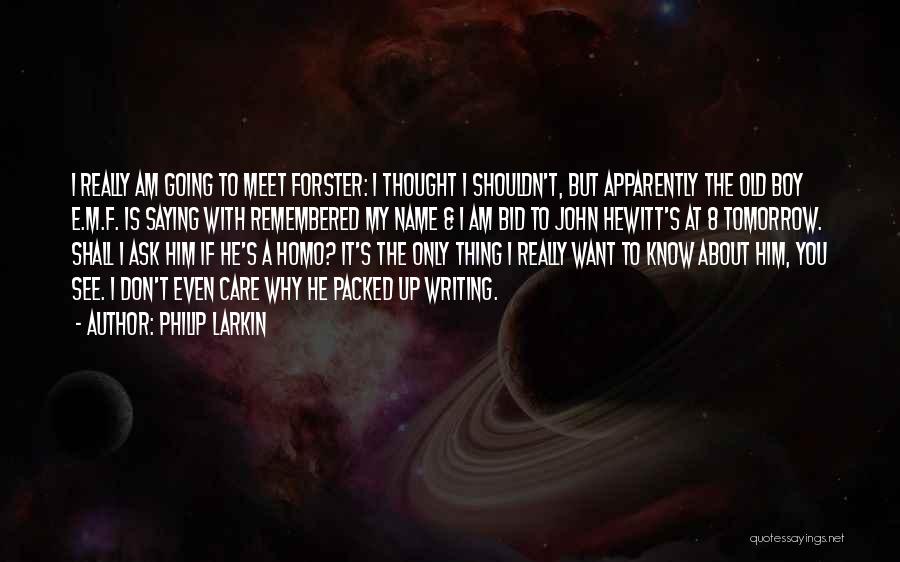 Philip Larkin Quotes: I Really Am Going To Meet Forster: I Thought I Shouldn't, But Apparently The Old Boy E.m.f. Is Saying With