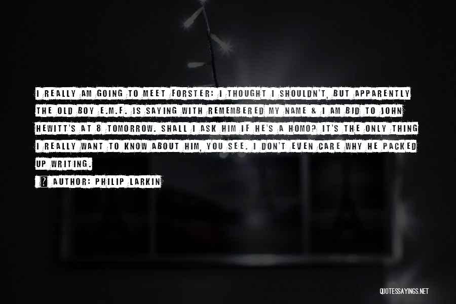 Philip Larkin Quotes: I Really Am Going To Meet Forster: I Thought I Shouldn't, But Apparently The Old Boy E.m.f. Is Saying With