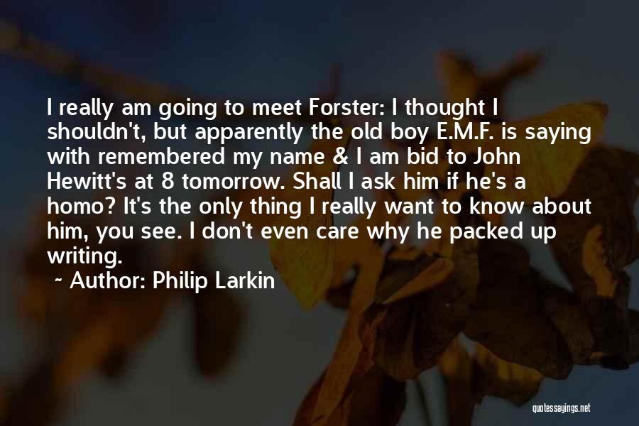 Philip Larkin Quotes: I Really Am Going To Meet Forster: I Thought I Shouldn't, But Apparently The Old Boy E.m.f. Is Saying With