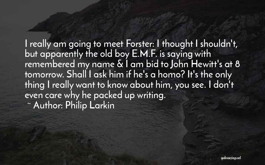 Philip Larkin Quotes: I Really Am Going To Meet Forster: I Thought I Shouldn't, But Apparently The Old Boy E.m.f. Is Saying With