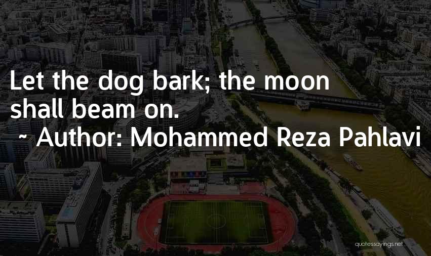 Mohammed Reza Pahlavi Quotes: Let The Dog Bark; The Moon Shall Beam On.