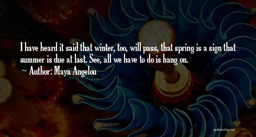 Maya Angelou Quotes: I Have Heard It Said That Winter, Too, Will Pass, That Spring Is A Sign That Summer Is Due At