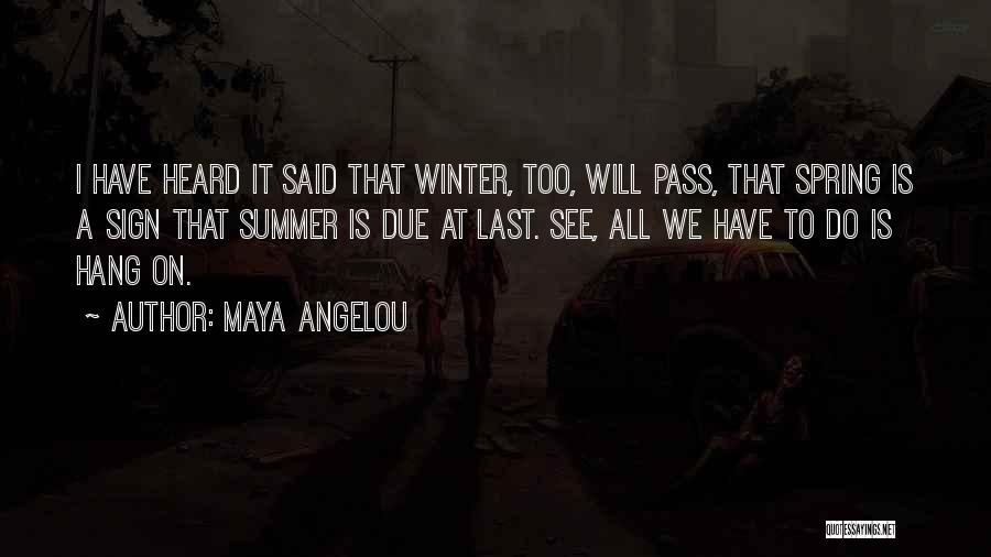 Maya Angelou Quotes: I Have Heard It Said That Winter, Too, Will Pass, That Spring Is A Sign That Summer Is Due At