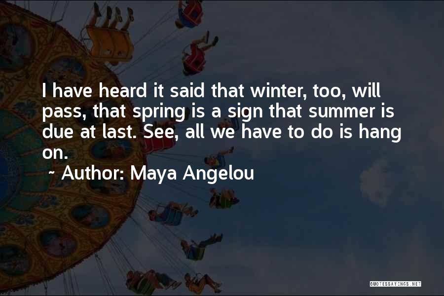 Maya Angelou Quotes: I Have Heard It Said That Winter, Too, Will Pass, That Spring Is A Sign That Summer Is Due At