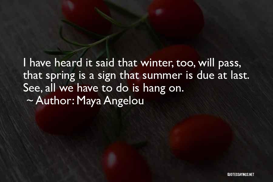 Maya Angelou Quotes: I Have Heard It Said That Winter, Too, Will Pass, That Spring Is A Sign That Summer Is Due At