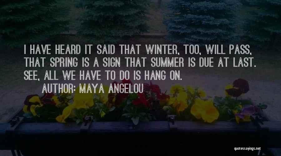 Maya Angelou Quotes: I Have Heard It Said That Winter, Too, Will Pass, That Spring Is A Sign That Summer Is Due At