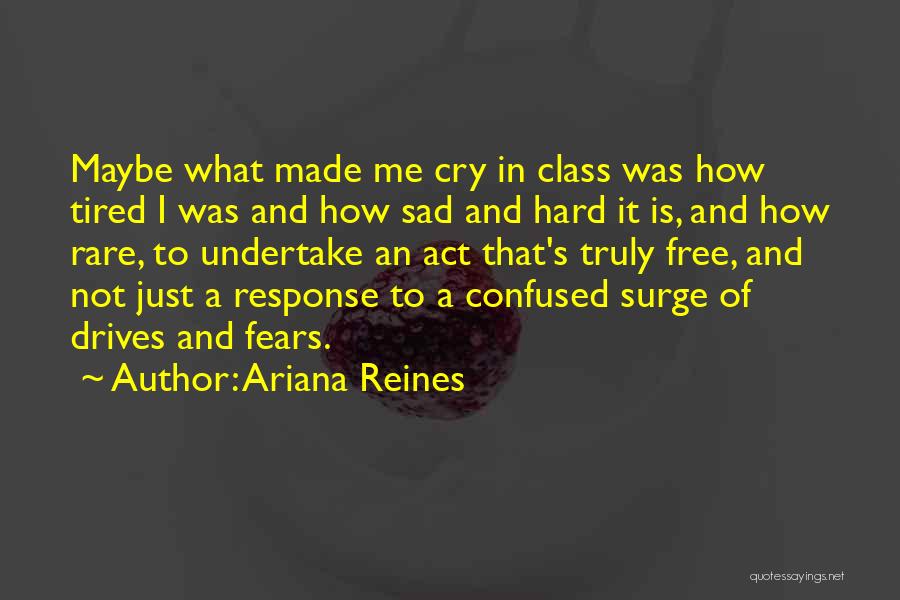 Ariana Reines Quotes: Maybe What Made Me Cry In Class Was How Tired I Was And How Sad And Hard It Is, And