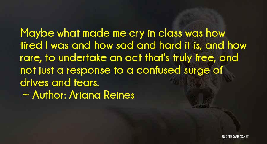 Ariana Reines Quotes: Maybe What Made Me Cry In Class Was How Tired I Was And How Sad And Hard It Is, And