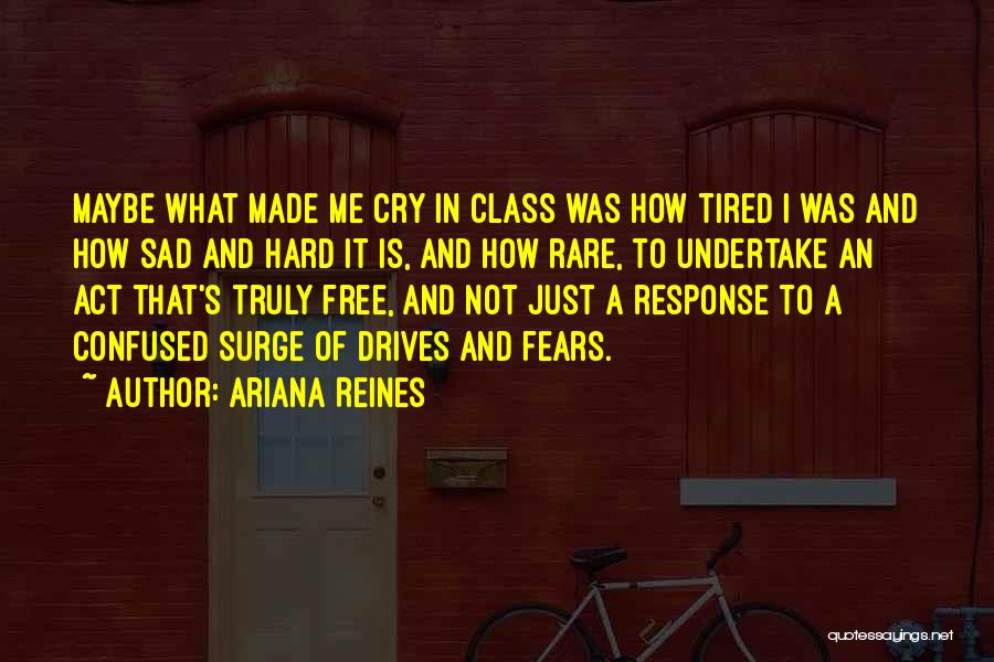 Ariana Reines Quotes: Maybe What Made Me Cry In Class Was How Tired I Was And How Sad And Hard It Is, And