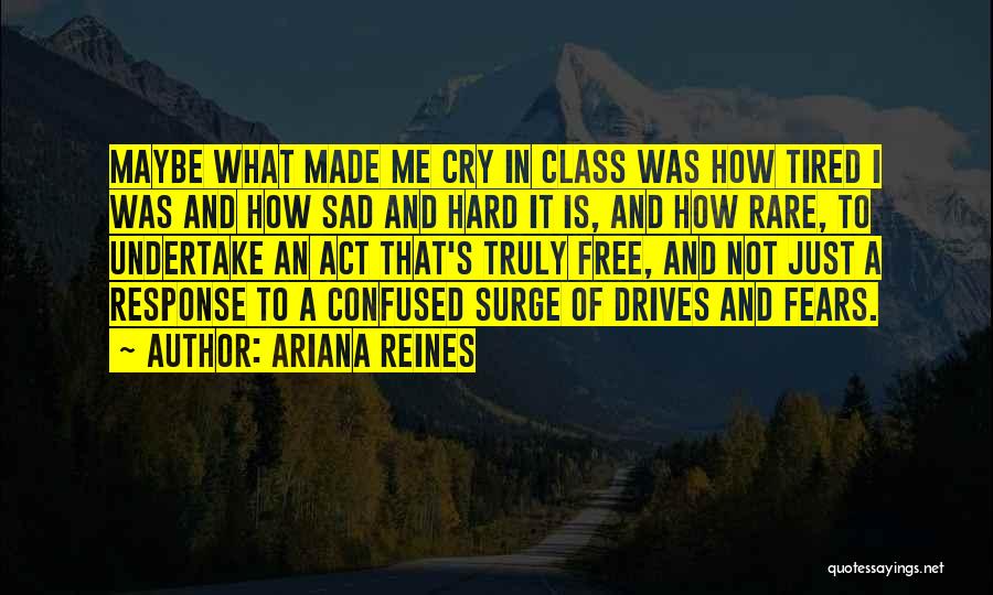Ariana Reines Quotes: Maybe What Made Me Cry In Class Was How Tired I Was And How Sad And Hard It Is, And