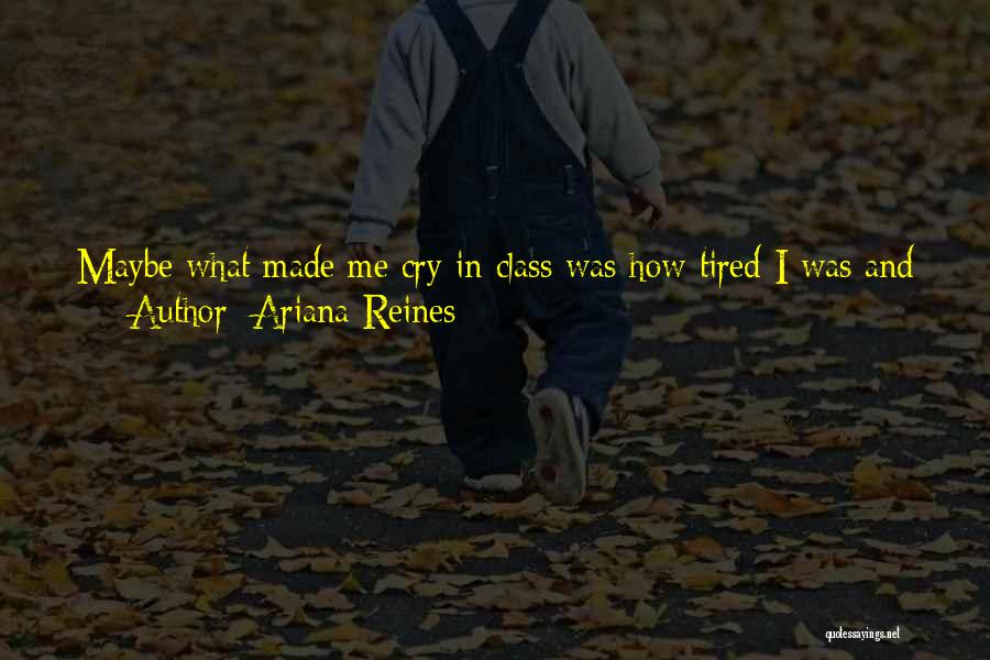 Ariana Reines Quotes: Maybe What Made Me Cry In Class Was How Tired I Was And How Sad And Hard It Is, And