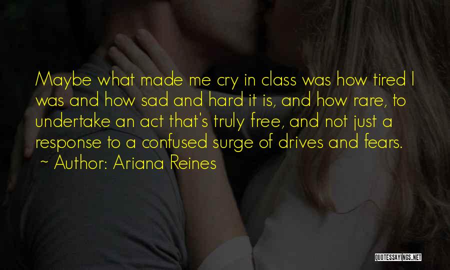 Ariana Reines Quotes: Maybe What Made Me Cry In Class Was How Tired I Was And How Sad And Hard It Is, And