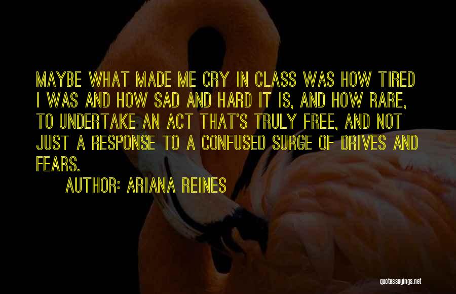 Ariana Reines Quotes: Maybe What Made Me Cry In Class Was How Tired I Was And How Sad And Hard It Is, And