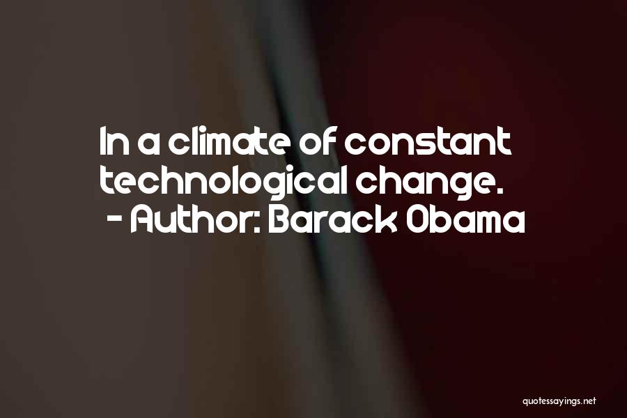 Barack Obama Quotes: In A Climate Of Constant Technological Change.