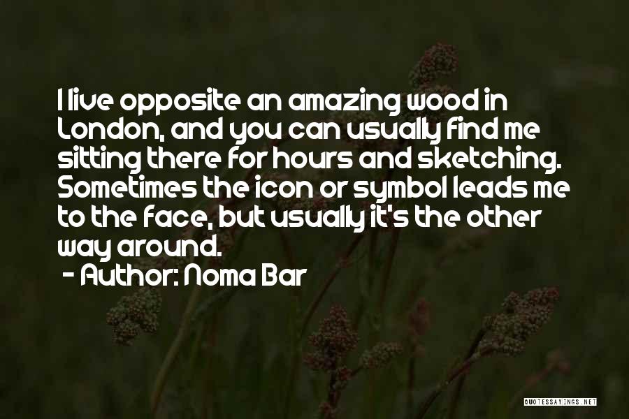 Noma Bar Quotes: I Live Opposite An Amazing Wood In London, And You Can Usually Find Me Sitting There For Hours And Sketching.