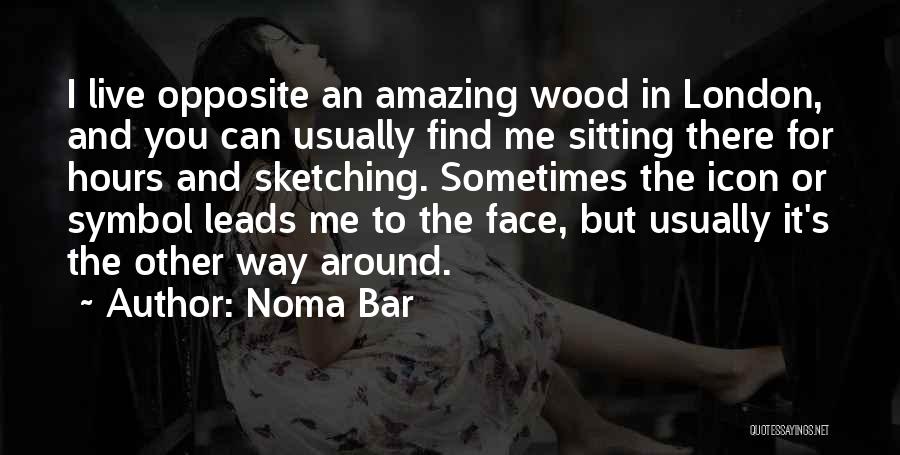 Noma Bar Quotes: I Live Opposite An Amazing Wood In London, And You Can Usually Find Me Sitting There For Hours And Sketching.