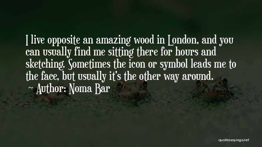 Noma Bar Quotes: I Live Opposite An Amazing Wood In London, And You Can Usually Find Me Sitting There For Hours And Sketching.