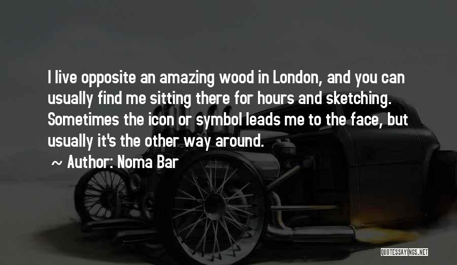 Noma Bar Quotes: I Live Opposite An Amazing Wood In London, And You Can Usually Find Me Sitting There For Hours And Sketching.