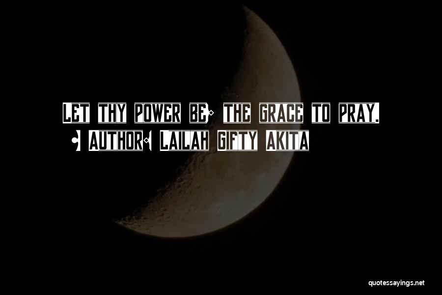 Lailah Gifty Akita Quotes: Let Thy Power Be; The Grace To Pray.