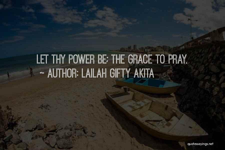 Lailah Gifty Akita Quotes: Let Thy Power Be; The Grace To Pray.