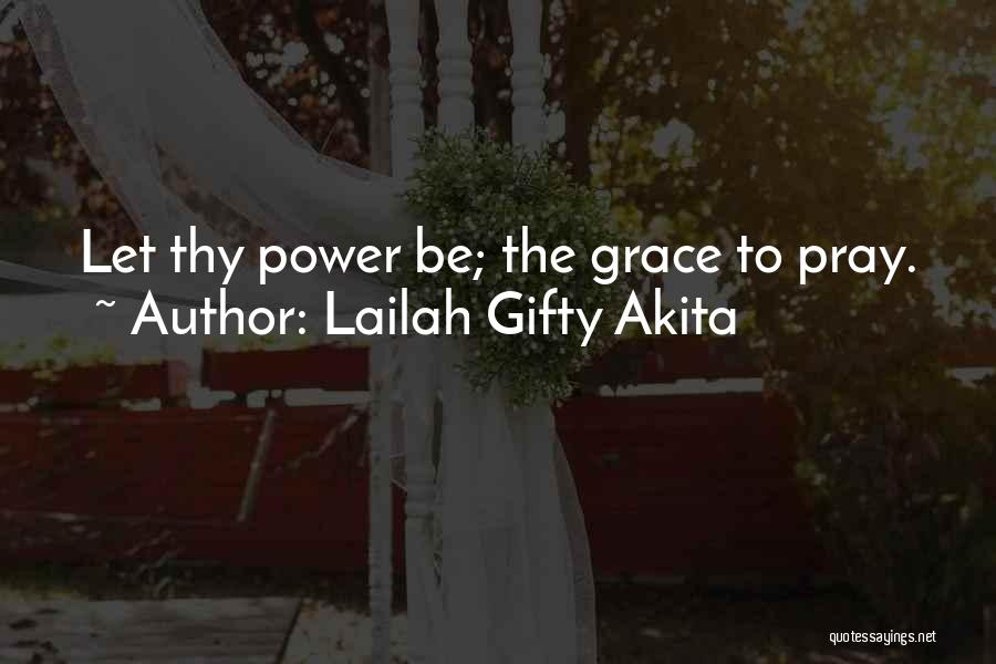Lailah Gifty Akita Quotes: Let Thy Power Be; The Grace To Pray.
