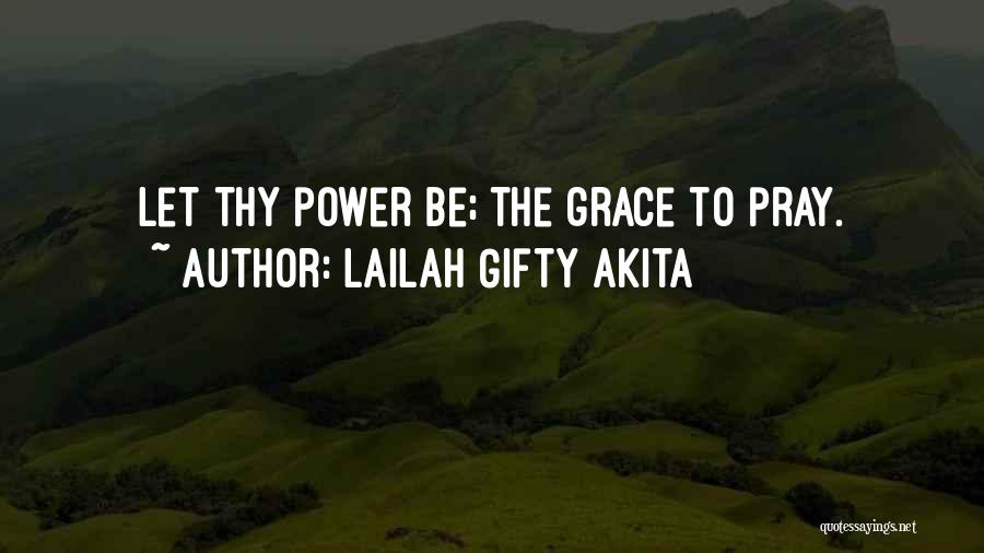 Lailah Gifty Akita Quotes: Let Thy Power Be; The Grace To Pray.