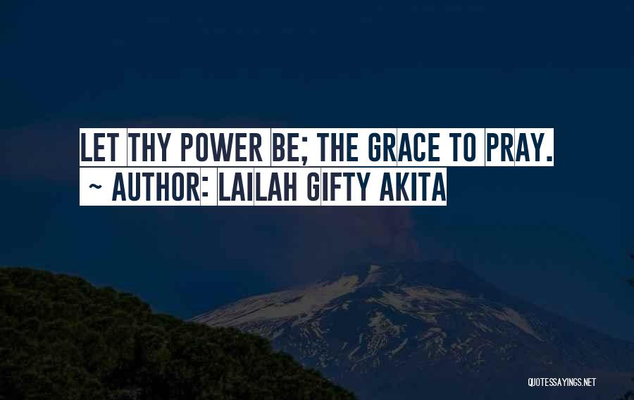 Lailah Gifty Akita Quotes: Let Thy Power Be; The Grace To Pray.