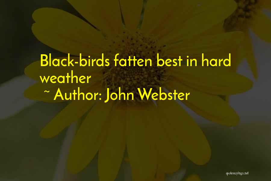 John Webster Quotes: Black-birds Fatten Best In Hard Weather