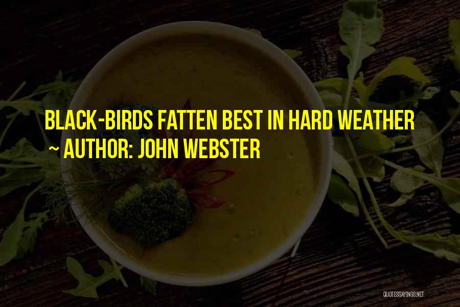 John Webster Quotes: Black-birds Fatten Best In Hard Weather