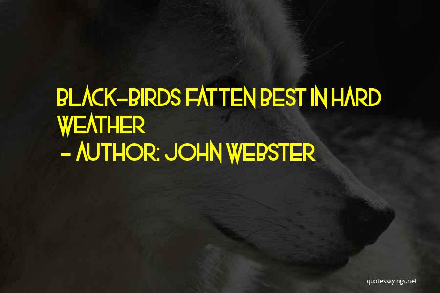 John Webster Quotes: Black-birds Fatten Best In Hard Weather