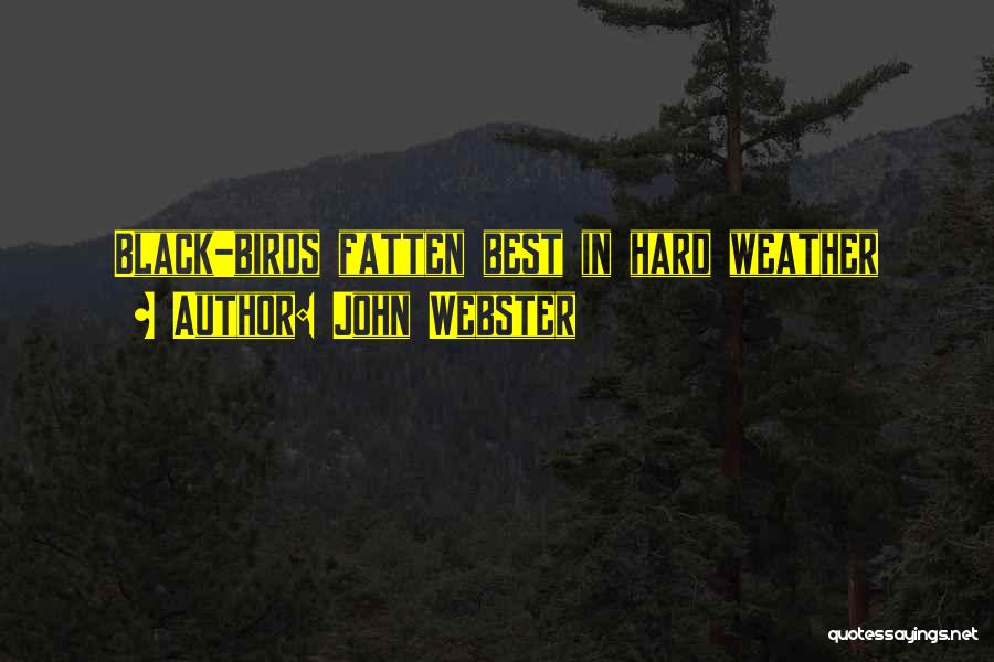 John Webster Quotes: Black-birds Fatten Best In Hard Weather