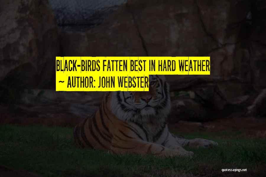 John Webster Quotes: Black-birds Fatten Best In Hard Weather