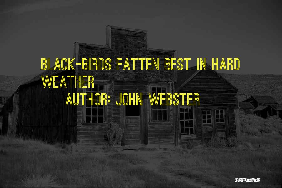 John Webster Quotes: Black-birds Fatten Best In Hard Weather